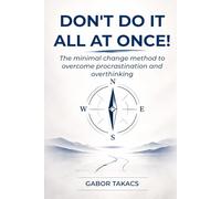 DON'T DO IT ALL AT ONCE!: The Minimal Change Method to overcome procrastination and overthinking