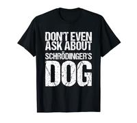 Don't Even Ask About Schrödingers Dog T-Shirt