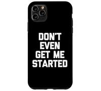 Don't Even Get Me Started - Funny Saying Sarcastic Novelty Case for iPhone 11 Pro Max