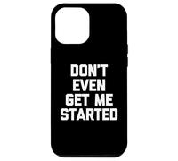 Don't Even Get Me Started - Funny Saying Sarcastic Novelty Case for iPhone 12 Pro Max