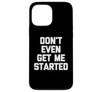 Don't Even Get Me Started - Funny Saying Sarcastic Novelty Case for iPhone 13 Pro Max