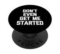 Don't Even Get Me Started - Funny Saying Sarcastic Novelty PopSockets Adhesive PopGrip