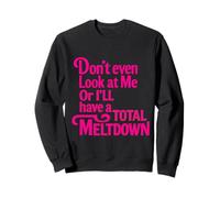 Don't Even Look at Me Total Meltdown Sweatshirt