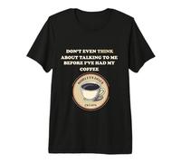 Don't Even Think About Talking to ME Before My Coffee Premium T-Shirt