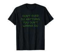 Don't Ever DO Anything You Don't Wanna DO T-Shirt