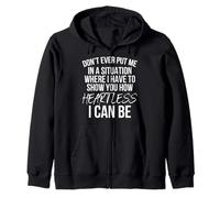 Dont Ever Put Me In A Situation Where How Heartless I Can Be Zip Hoodie