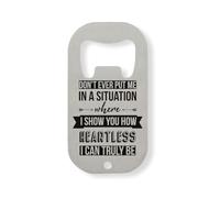Don't Ever Put Me in A Situation Where I Show You How Heartless I Can Truly Be Stainless Steel Bottle Opener Silver