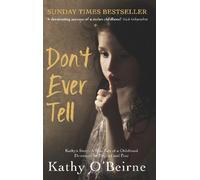 Don't Ever Tell: Kathy's Story: A True Tale of a Childhood Destroyed by Neglect and Fear