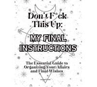 Don't F*ck This Up: My Final Instructions: The Essential Guide to Organizing Your Affairs and Final Wishes