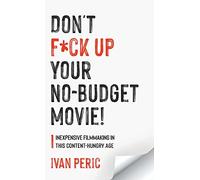 Don't F*ck Up Your No Budget Movie!: Inexpensive Filmmaking In This Content-Hungry Age