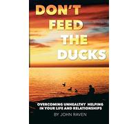 Don't Feed the Ducks!: Overcoming Unhealthy Helping in Your Life & Relationships