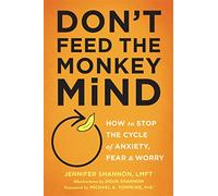 Don't Feed the Monkey Mind: How to Stop the Cycle of Anxiety, Fear, and Worry