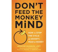 Don't Feed the Monkey Mind : How to Stop the Cycle of Anxiety, Fear, and Worry