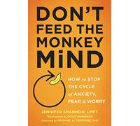 Don't Feed the Monkey Mind: How to Stop the Cycle of Anxiety, Fear, and Worry