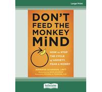 Don't Feed the Monkey Mind: How to Stop the Cycle of Anxiety, Fear, and Worry