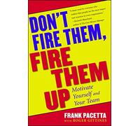 Don't Fire Them, Fire Them Up: Motivate Yourself and Your Team
