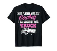 Don't Flatter Yourself Cowboy I was Looking at Your Truck T-Shirt
