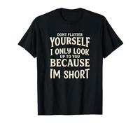 Dont Flatter Yourself I Only Look Up to You Because Im Short T-Shirt