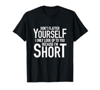 Dont Flatter Yourself I Only Look Up to You Because Im Short T-Shirt