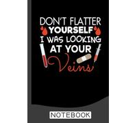 Don't Flatter Yourself I Was Looking At Your Veins Notebook: Nurse Graduation Gift, Gifts for Nurses, Nurse Notebook, Nurse Notepad, Nurse ... Gifts, LPN Gifts, Nurse Gift, Notebook 6x9