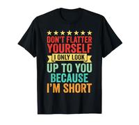 Don't Flatter Yourself Look Up to You Because I'm Short T-Shirt