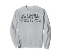 Don't Flatter Yourself Only Look Up To You Because I'm Short Sweatshirt