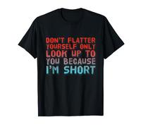 Don't Flatter Yourself Only Look Up To You Because Im Short T-Shirt