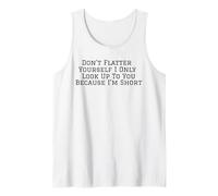 Don't Flatter Yourself Only Look Up to You Because I'm Short Tank Top