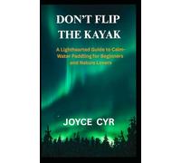 Don't Flip The Kayak: A Lighthearted Guide to Calm-Water Paddling for Beginners and Nature Lovers