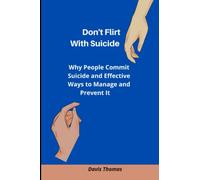 Don't Flirt With Suicide: Why People Commit Suicide and Effective Ways to Manage and Prevent It