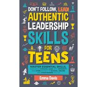 Don't Follow Lead! Authentic Leadership Skills for Teens: Master Essential Skills, Make Bold Choices, Lead with Integrity and Earn Respect in School, Online and Everywhere You Go