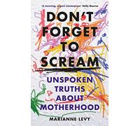 Don't Forget to Scream: Unspoken Truths About Motherhood