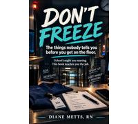 Don't Freeze: What Nobody Tells You Before You Get on the Floor: A Big-Sister Guide for New Graduate Nurses