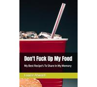 Don't Fuck Up My Food: My Best Recipe's To Share In My Memory