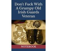 Don't Fuck With A Grumpy Old Irish Guards Veteran: Notebook