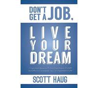 Don't Get A Job, Live Your Dream: 7 Important Reasons To Live Your Dream Today and Effective Strategies You Can Implement Now