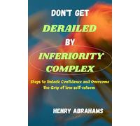 Don't get derailed by inferiority complex: Steps to Unlock Confidence and Overcome the Grip of low self-esteem (Self help and personal development)