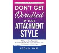 Don't Get Derailed By Your Attachment Style: A Step-by-Step Approach to Address Anxiety, Win Back Confidence, and Feel Secure in Relationships