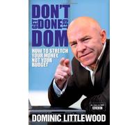 Don't Get Done, Get Dom: Great Ways to Stretch Your Money, Not Your Budget: Written by Dominic Littlewood, 2009 Edition, Publisher: Business Plus [Paperback]