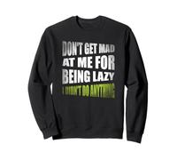 Don't Get Mad At Me For Being Lazy I Didn't Do Anything Sweatshirt