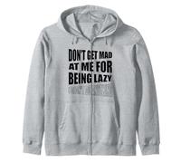 Don't Get Mad At Me For Being Lazy I Didn't Do Anything Zip Hoodie