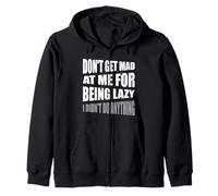Don't Get Mad At Me For Being Lazy I Didn't Do Anything Zip Hoodie