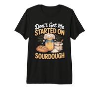 Don't Get Me Started on Sourdough Bread Baking Pun Premium T-Shirt