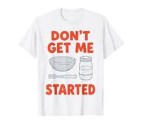 Don't Get Me Started Sourdough Baker Bread Pun Home Bake T-Shirt