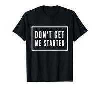 Don't get me started T-Shirt