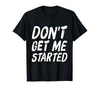 Don't get me started T-Shirt