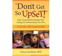 Don't Get So Upset!: Help Young Children Manage Their Feelings by Understanding Your Own