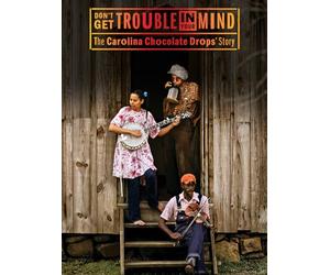 Don't Get Trouble In Your Mind: The Carolina Chocolate Drops' Story