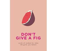 Don't Give A Fig: Words of wisdom for when life gives you lemons