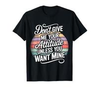 Don't Give Me Your Attitude Unless You Want Mine - T-Shirt